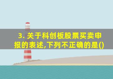 3. 关于科创板股票买卖申报的表述,下列不正确的是()